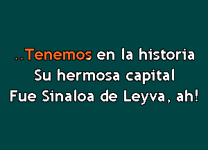 ..Tenemos en la historia

Su hermosa capital
Fue Sinaloa de Leyva, ah!