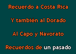 Recuerdo a Costa Rica
Y tambic'en al Dorado

Al Capo y Navorato

Recuerdos de un pasado