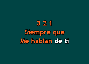 321

Siempre que
Me hablan de ti