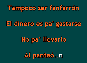 Tampoco ser fanfarrc'm

El dinero es pa' gastarse

No pa' llevarlo

Al panted..n