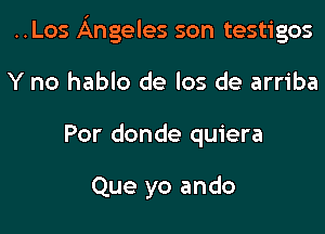..Los Angeles son testigos

Y no hablo de los de arriba
Por donde quiera

Que yo ando