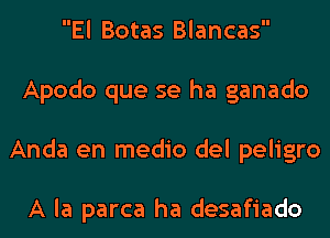 El Botas Blancas
Apodo que se ha ganado
Anda en medio del peligro

A la parca ha desafiado