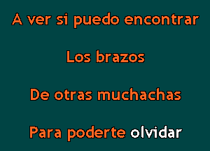 A ver si puedo encontrar
Los brazos

De otras muchachas

Para poderte olvidar