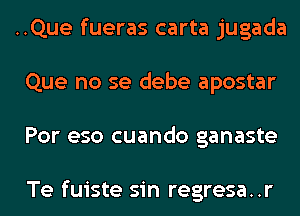 ..Que fueras carta jugada
Que no se debe apostar
Por eso cuando ganaste

Te fuiste sin regresa..r