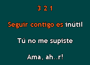 321

Seguir contigo es mum

Tu no me supiste

Arna, ah..r!
