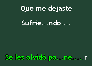 Que me dejaste

Sufrie. . .ndo. . ..

Se les olvidc') po...ne ..... r