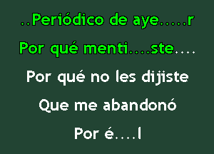 ..Peri6dico de aye ..... r

Por quc menti....ste....
Por que no les dijiste
Que me abandonc')

PoreLuJ