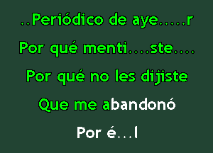 ..Peri6dico de aye ..... r

Por quc menti....ste....
Por que no les dijiste
Que me abandonc')

Por GE...I