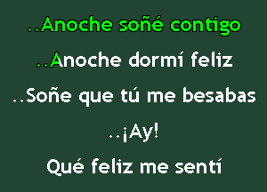 ..Anoche sor'is'z contigo
..Anoche dormi feliz
..Sor'ie que tL'I me besabas
..iAy!

Que'z feliz me senti