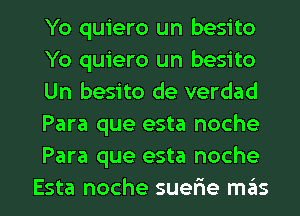 Yo quiero un besito
Yo quiero un besito
Un besito de verdad
Para que esta noche
Para que esta noche

Esta noche suerie m6s l