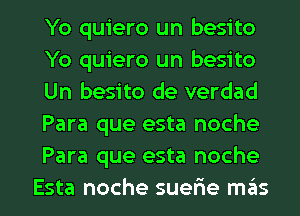 Yo quiero un besito
Yo quiero un besito
Un besito de verdad
Para que esta noche
Para que esta noche

Esta noche suerie m6s l