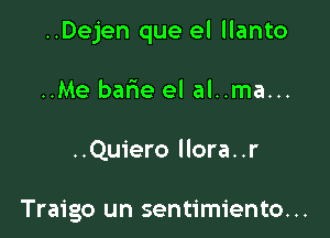 ..Dejen que el llanto

..Me barie el al..ma...
..Quiero llora..r

Traigo un sentimiento. ..