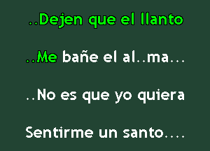 ..Dejen que el llanto

..Me barie el al..ma...

..No es que yo quiera

Sentirme un santo....