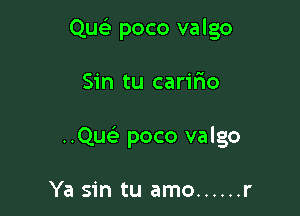 Qu poco valgo

Sin tu carmo

..Qura poco valgo

Ya sin tu amo ...... r