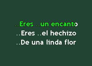 ..Eres ..un encanto

..Eres ..el hechizo
..De una linda flor