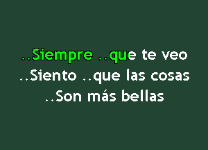 ..Siempre ..que te veo

..Siento ..que las cosas
..Son me'as bellas