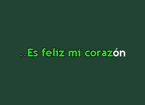 ..Es feliz mi corazdn