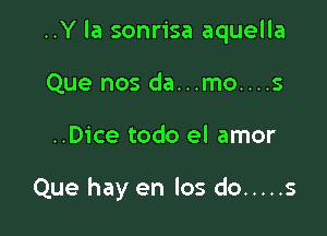 ..Y la sonrisa aquella

Que nos da...mo....s
..Dice todo el amor

Que hay en los do ..... s