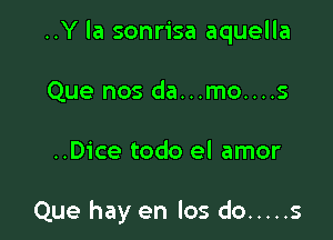 ..Y la sonrisa aquella

Que nos da...mo....s
..Dice todo el amor

Que hay en los do ..... s