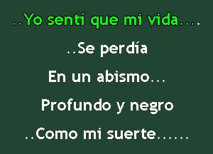 ..Yo senti que mi vida....
..Se perdia

En un abismo...

Profundo y negro

..Como mi suerte ......