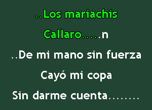 ..Los mariachis
Callaro ..... n

..De mi mano sin fuerza

Cayd mi copa

Sin darme cuenta ........