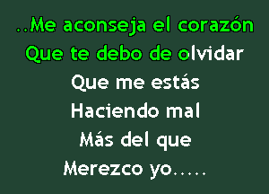 ..Me aconseja el corazrfm
Que te debo de olvidar
Que me estgis

Hacienda mal
Mas del que
Merezco yo .....