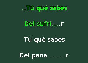 ..TL'1 qu sabes

Del sufri....r

TL'I qua) sabes

Del pena ........ r