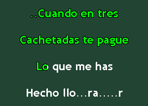 ..Cuando en tres

Cachetadas te pague

Lo que me has

Hecho llo...ra ..... r