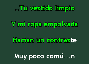 ..Tu vestido limpio

Y mi ropa empolvada
Hacian un contraste

Muy poco coma...n