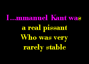 I...mmanuel Kant was
a real pissant
Who was very

rarer stable