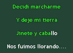 Decidi marcharme

Y dejc mi tierra

Jinete y caballo

Nos fuimos llorando....