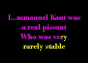 I...mmanuel Kant was
a real pissant
Who was very

rarer stable