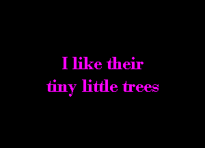 I like their

tiny little trees