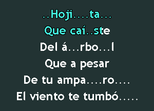 ..Hoji....ta...
Que cai..ste
Del 6...rbo...l

Que a pesar
De tu ampa....ro....
El viento te tumbc') .....