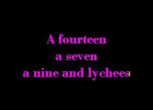 A fourteen
a seven

a nine and lychees