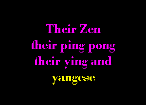 Their Zen
their ping pong

their ying and

yangese