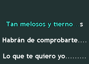 Tan melosos y tierno...s

Habran de comprobarte....

Lo que te quiero yo .........