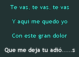 Te vas, te vas, te vas

Y aqui me quedo yo

Con este gran dolor

Que me deja tu adi6 ..... s