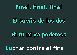 Final, final, final

El suerio de los dos

Ni tL'l m' yo podemos

Luchar contra el fina...l