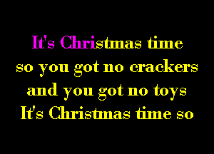 It's Christmas time
so you got no crackers

and you got 110 toys
It's Christmas time so