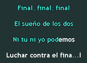 Final, final, final

El suerio de los dos

Ni tL'l m' yo podemos

Luchar contra el fina...l