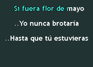 ..S1' fuera flor de mayo

..Yo nunca brotaria

..Hasta que tL'l estuvieras