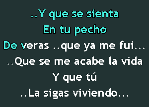 ..Y que se sienta
En tu pecho
De veras ..que ya me fui...
..Que se me acabe la Vida
Y que tL'I
..La sigas viviendo...