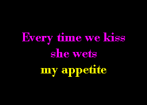 Every time we kiss
she wets

my appetite