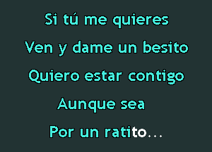 Si tu me quieres

Ven y dame un besito

Quiero estar contigo
Aunque sea

Por un ratito...