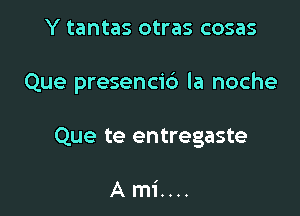 Y tantas otras cosas

Que presencid la noche

Que te entregaste

Ami....