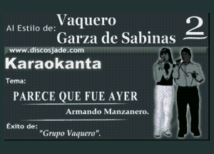 V aqucm

Garza dc Sabinas H
w. dhcosjadc com

Karaokanta

TQM

PARECE QUE FUE AYER

AI Estilo d9

2A
,

Armando Manuncro.

2x110 dc.
Grupo Vaqurm.