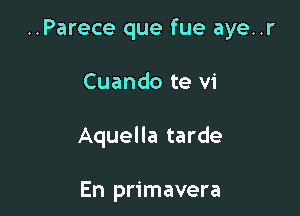 ..Parece que fue aye..r

Cuando te vi

Aquella tarde

En primavera