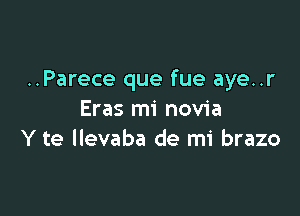 ..Parece que fue aye..r

Eras mi novia
Y te llevaba de mi brazo