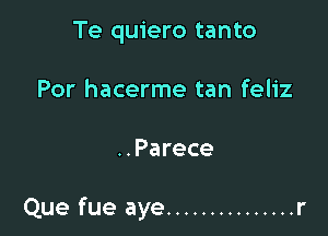 Te quiero tanto
Por hacerme tan feliz

..Parece

Que fue aye ............... r